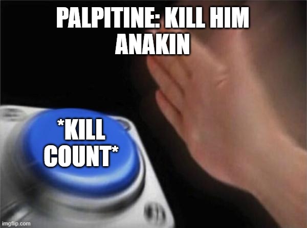 Blank Nut Button | PALPITINE: KILL HIM
ANAKIN; *KILL COUNT* | image tagged in memes,blank nut button | made w/ Imgflip meme maker