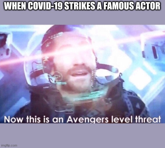 Now this is an avengers level threat | WHEN COVID-19 STRIKES A FAMOUS ACTOR | image tagged in now this is an avengers level threat | made w/ Imgflip meme maker
