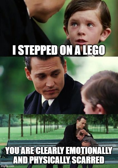 Finding Neverland | I STEPPED ON A LEGO; YOU ARE CLEARLY EMOTIONALLY AND PHYSICALLY SCARRED | image tagged in memes,finding neverland | made w/ Imgflip meme maker