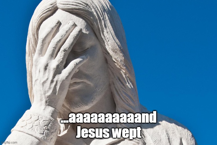 ...aaaaaaaaaand Jesus wept | ...aaaaaaaaaand Jesus wept | image tagged in jesus,wtf,why,frustrated,smh,cry | made w/ Imgflip meme maker