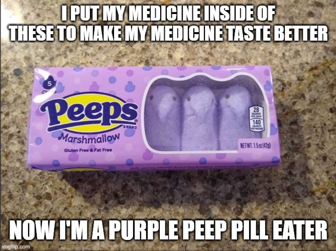 For My Peeps |  I PUT MY MEDICINE INSIDE OF THESE TO MAKE MY MEDICINE TASTE BETTER; NOW I'M A PURPLE PEEP PILL EATER | image tagged in easter,peeps,easter candy | made w/ Imgflip meme maker