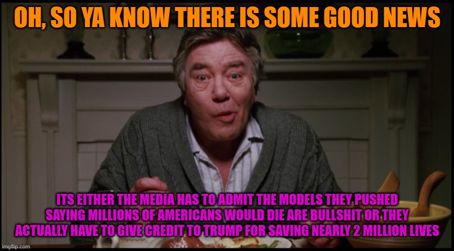 Oh so ya know (Big Fish) | OH, SO YA KNOW THERE IS SOME GOOD NEWS ITS EITHER THE MEDIA HAS TO ADMIT THE MODELS THEY PUSHED SAYING MILLIONS OF AMERICANS WOULD DIE ARE B | image tagged in oh so ya know big fish | made w/ Imgflip meme maker