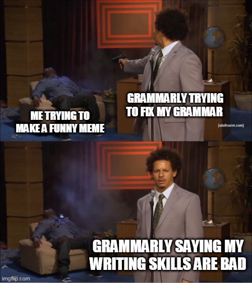 Who Killed Hannibal | GRAMMARLY TRYING TO FIX MY GRAMMAR; ME TRYING TO MAKE A FUNNY MEME; GRAMMARLY SAYING MY WRITING SKILLS ARE BAD | image tagged in memes,who killed hannibal | made w/ Imgflip meme maker