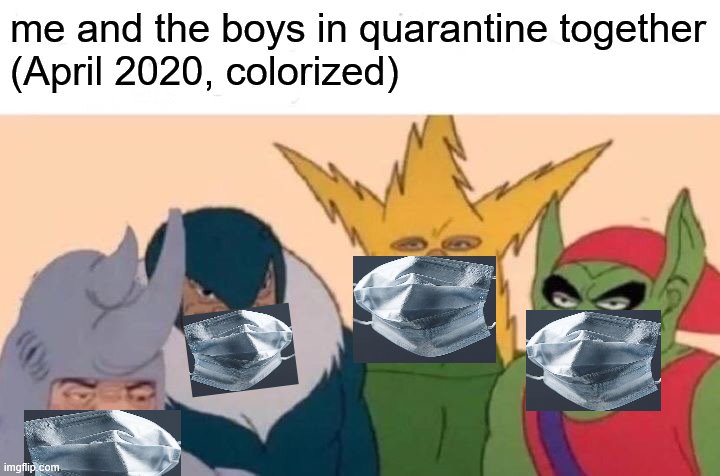 me and the boys in quarantine | me and the boys in quarantine together
(April 2020, colorized) | image tagged in memes,coronavirus,quarantine | made w/ Imgflip meme maker