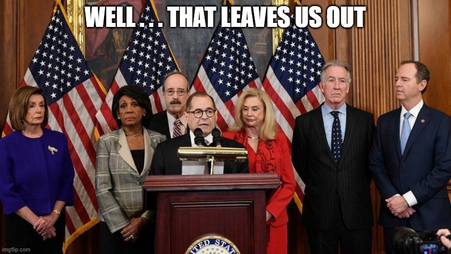 House Democrats | WELL . . . THAT LEAVES US OUT | image tagged in house democrats | made w/ Imgflip meme maker