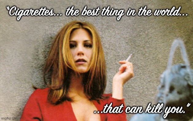 “Cigarettes... the best thing in the world... ...that can kill you.” | made w/ Imgflip meme maker