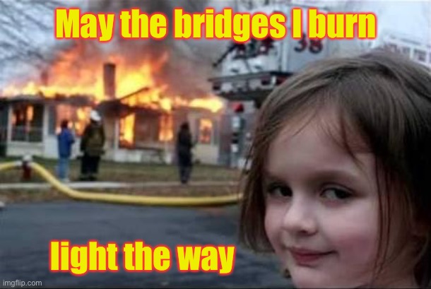 An architect she ain’t | May the bridges I burn; light the way | image tagged in burning house girl,burning bridges,light,funny memes | made w/ Imgflip meme maker