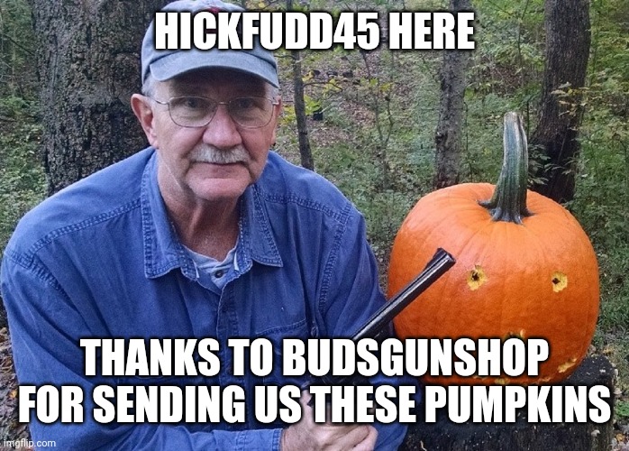 HICKFUDD45 HERE; THANKS TO BUDSGUNSHOP FOR SENDING US THESE PUMPKINS | made w/ Imgflip meme maker
