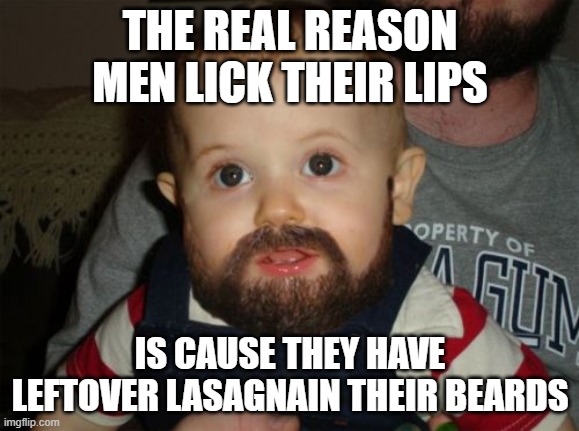 Beard Baby Meme | THE REAL REASON MEN LICK THEIR LIPS; IS CAUSE THEY HAVE LEFTOVER LASAGNAIN THEIR BEARDS | image tagged in memes,beard baby | made w/ Imgflip meme maker