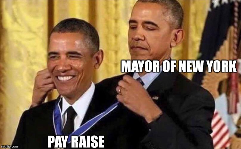 XD | MAYOR OF NEW YORK; PAY RAISE | image tagged in obama medal | made w/ Imgflip meme maker