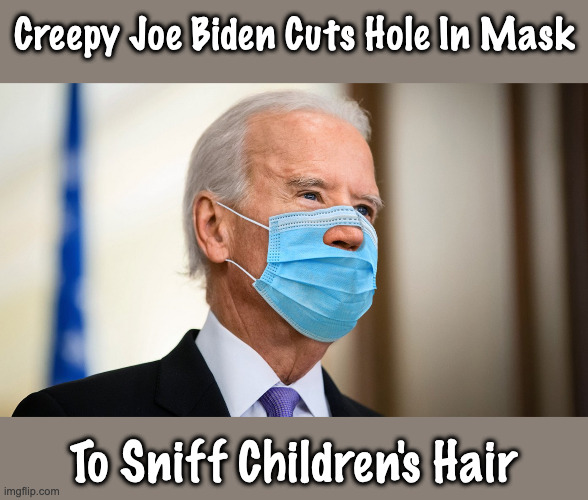Biden The Sniffer | Creepy Joe Biden Cuts Hole In Mask; To Sniff Children's Hair | image tagged in joe biden,sniff,creepy,pedophile | made w/ Imgflip meme maker