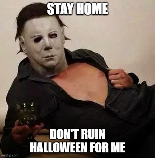Sexy Michael Myers Halloween Tosh | STAY HOME; DON'T RUIN HALLOWEEN FOR ME | image tagged in sexy michael myers halloween tosh | made w/ Imgflip meme maker
