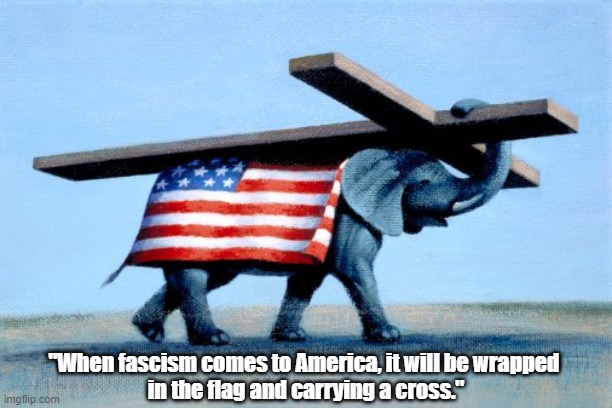 "When fascism comes to America, it will be wrapped 
in the flag and carrying a cross." | made w/ Imgflip meme maker
