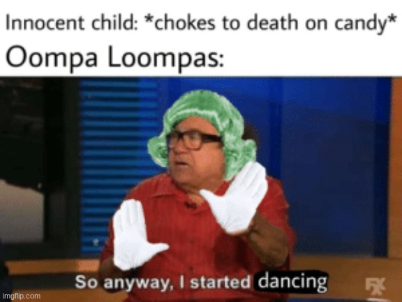 so anyway | image tagged in oompa loompa | made w/ Imgflip meme maker