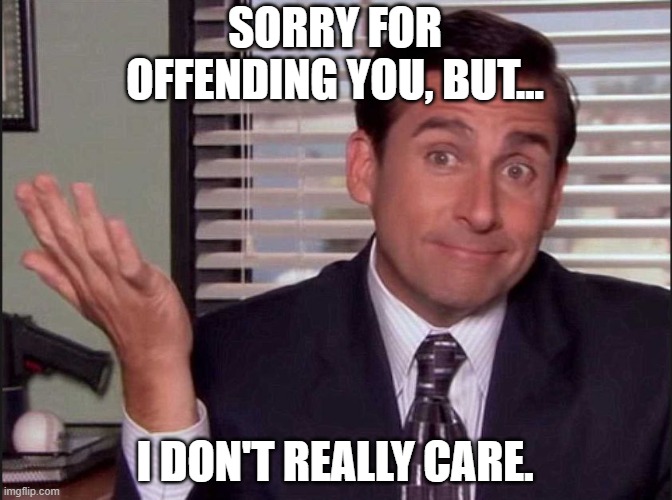 Michael Scott | SORRY FOR OFFENDING YOU, BUT... I DON'T REALLY CARE. | image tagged in michael scott | made w/ Imgflip meme maker