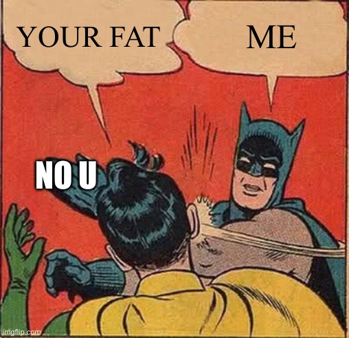 Batman Slapping Robin | YOUR FAT; ME; NO U | image tagged in memes,batman slapping robin | made w/ Imgflip meme maker