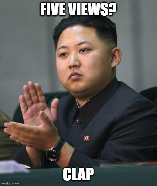 Kim Jong Un | FIVE VIEWS? CLAP | image tagged in kim jong un | made w/ Imgflip meme maker