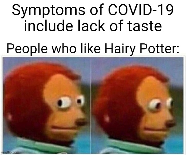 Monkey Puppet | Symptoms of COVID-19 include lack of taste; People who like Hairy Potter: | image tagged in memes,monkey puppet | made w/ Imgflip meme maker