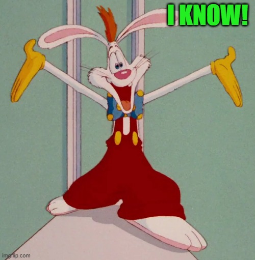 I KNOW! | image tagged in roger rabbit | made w/ Imgflip meme maker