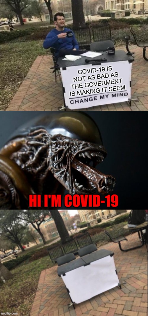 COVID-19 IS NOT AS BAD AS THE GOVERMENT IS MAKING IT SEEM; HI I'M COVID-19 | image tagged in alien tounge kiss,memes,change my mind,change my mind custom | made w/ Imgflip meme maker