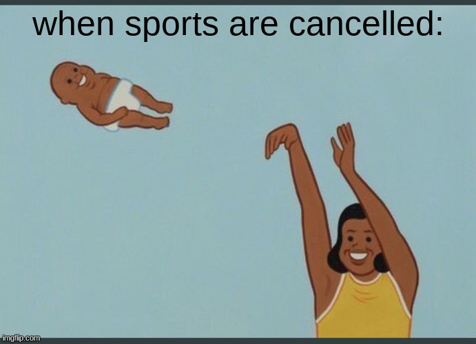 baby yeet | when sports are cancelled: | image tagged in baby yeet | made w/ Imgflip meme maker