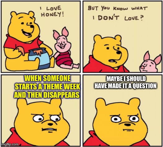 Not that I really care. I just like poking the bear so to speak | MAYBE I SHOULD HAVE MADE IT A QUESTION; WHEN SOMEONE STARTS A THEME WEEK AND THEN DISAPPEARS | image tagged in upset pooh,timidbear hide and seek | made w/ Imgflip meme maker