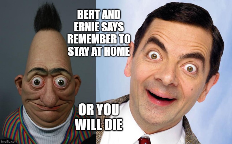 BERT AND ERNIE SAYS REMEMBER TO STAY AT HOME; OR YOU WILL DIE | image tagged in ugly bert,mr bean excited,memes,funny,quarantine,lmao | made w/ Imgflip meme maker