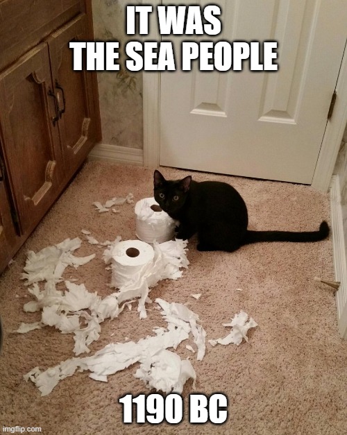 DESTRUCTION CAT | IT WAS THE SEA PEOPLE; 1190 BC | image tagged in destruction cat | made w/ Imgflip meme maker
