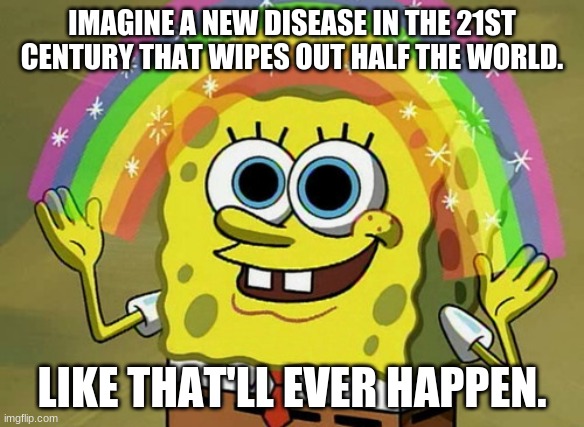 Imagination Spongebob Meme | IMAGINE A NEW DISEASE IN THE 21ST CENTURY THAT WIPES OUT HALF THE WORLD. LIKE THAT'LL EVER HAPPEN. | image tagged in memes,imagination spongebob | made w/ Imgflip meme maker