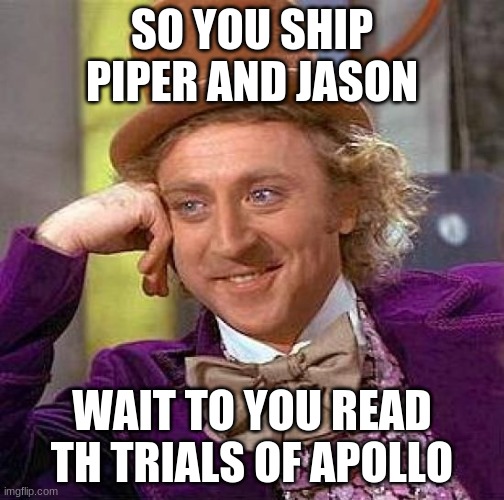 Creepy Condescending Wonka | SO YOU SHIP PIPER AND JASON; WAIT TO YOU READ TH TRIALS OF APOLLO | image tagged in memes,creepy condescending wonka | made w/ Imgflip meme maker