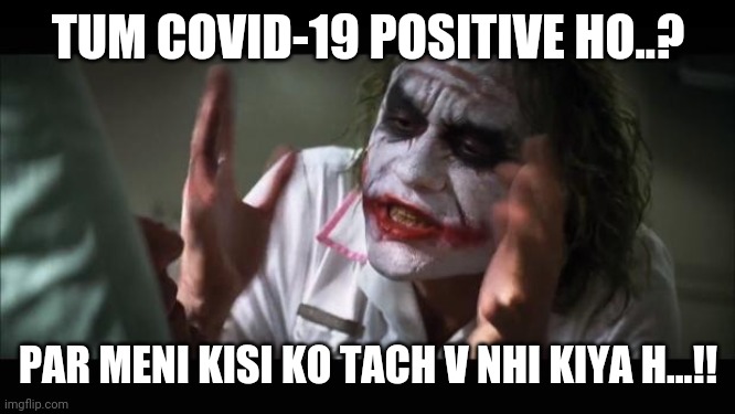 And everybody loses their minds | TUM COVID-19 POSITIVE HO..? PAR MENI KISI KO TACH V NHI KIYA H...!! | image tagged in memes,and everybody loses their minds | made w/ Imgflip meme maker