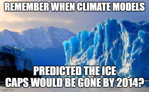 Glacier | REMEMBER WHEN CLIMATE MODELS PREDICTED THE ICE CAPS WOULD BE GONE BY 2014? | image tagged in glacier | made w/ Imgflip meme maker