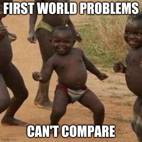 Third World Success Kid Meme | FIRST WORLD PROBLEMS; CAN'T COMPARE | image tagged in memes,third world success kid | made w/ Imgflip meme maker