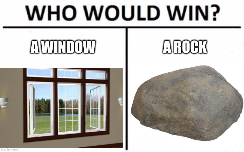 who would win? window vs rock | A WINDOW; A ROCK | image tagged in who would win | made w/ Imgflip meme maker