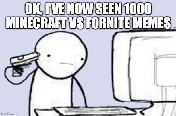 Computer Suicide | OK, I'VE NOW SEEN 1000 MINECRAFT VS FORNITE MEMES | image tagged in computer suicide | made w/ Imgflip meme maker
