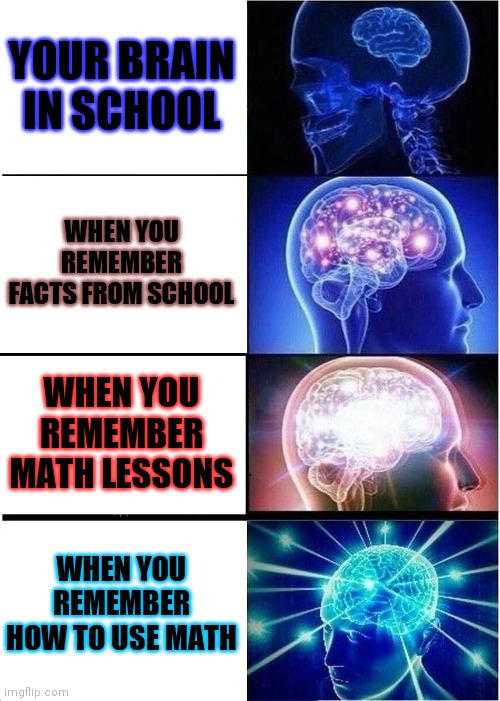 Expanding Brain Meme | YOUR BRAIN IN SCHOOL; WHEN YOU REMEMBER FACTS FROM SCHOOL; WHEN YOU REMEMBER MATH LESSONS; WHEN YOU REMEMBER HOW TO USE MATH | image tagged in memes,expanding brain | made w/ Imgflip meme maker