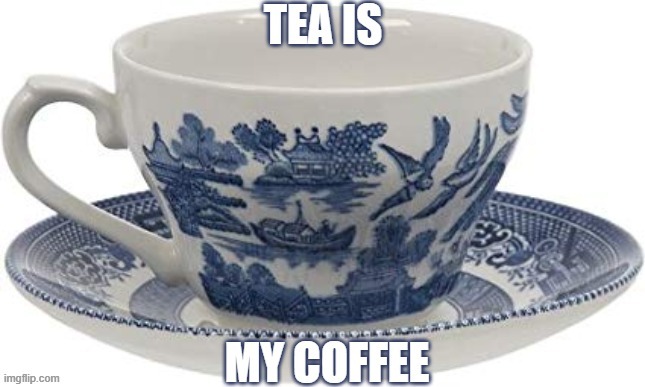 tea is my coffee | image tagged in tea is my coffee | made w/ Imgflip meme maker