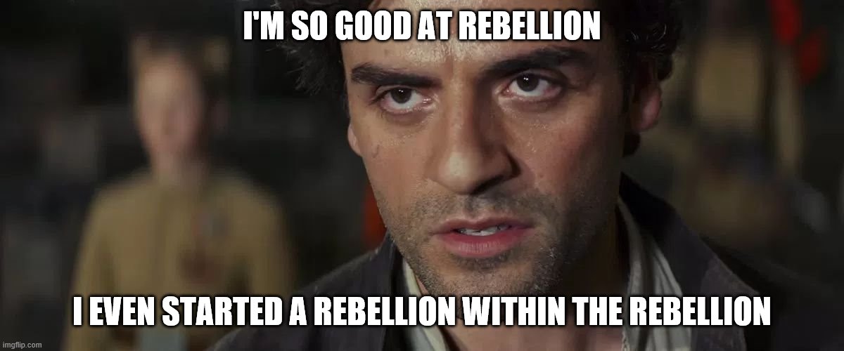 Poe Dameron We Are The Spark | I'M SO GOOD AT REBELLION; I EVEN STARTED A REBELLION WITHIN THE REBELLION | image tagged in poe dameron we are the spark | made w/ Imgflip meme maker