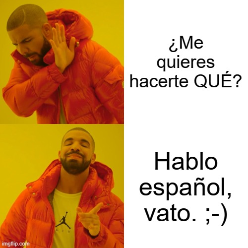 Drake Hotline Bling Meme | ¿Me quieres hacerte QUÉ? Hablo español, vato. ;-) | image tagged in memes,drake hotline bling | made w/ Imgflip meme maker