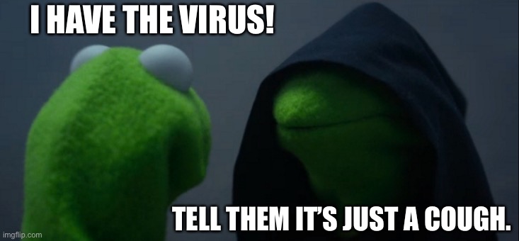 Evil Kermit | I HAVE THE VIRUS! TELL THEM IT’S JUST A COUGH. | image tagged in memes,evil kermit | made w/ Imgflip meme maker