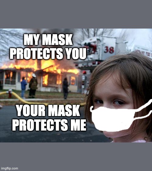 Disaster Girl Meme | MY MASK PROTECTS YOU; YOUR MASK 
PROTECTS ME | image tagged in memes,disaster girl | made w/ Imgflip meme maker