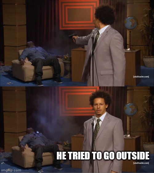 Who Killed Hannibal | HE TRIED TO GO OUTSIDE | image tagged in memes,who killed hannibal | made w/ Imgflip meme maker
