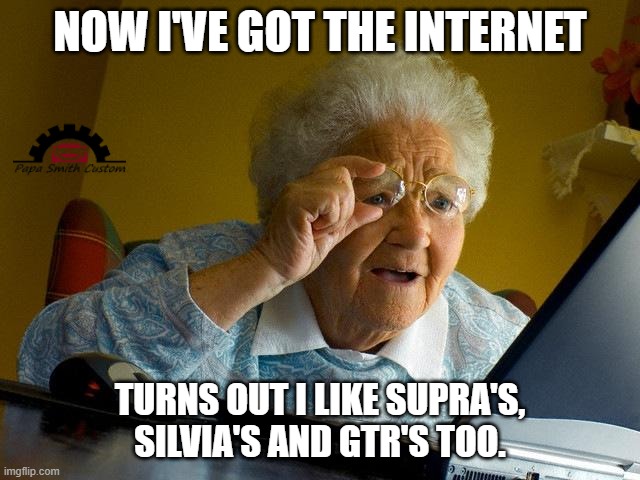 It was inevitable. | NOW I'VE GOT THE INTERNET; TURNS OUT I LIKE SUPRA'S, SILVIA'S AND GTR'S TOO. | image tagged in memes,grandma finds the internet,toyota,nissan,because race car,fast and furious | made w/ Imgflip meme maker