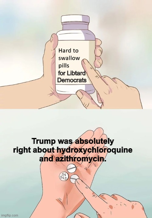 While rat face Fauci rolled his eyes, Trump was right. | for Libtard Democrats; Trump was absolutely right about hydroxychloroquine and azithromycin. | image tagged in memes,hard to swallow pills | made w/ Imgflip meme maker