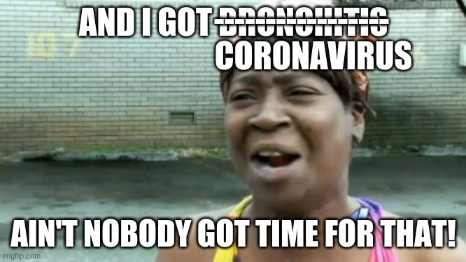 Ain't Nobody Got Time For That Meme | -----------------; AND I GOT BRONCHITIS; CORONAVIRUS; AIN'T NOBODY GOT TIME FOR THAT! | image tagged in memes,ain't nobody got time for that | made w/ Imgflip meme maker