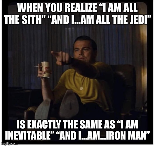 Once Upon A Time in Hollywood | WHEN YOU REALIZE “I AM ALL THE SITH” “AND I...AM ALL THE JEDI”; IS EXACTLY THE SAME AS “I AM INEVITABLE” “AND I...AM...IRON MAN” | image tagged in once upon a time in hollywood | made w/ Imgflip meme maker