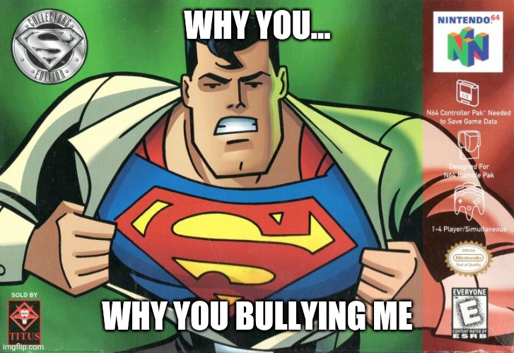 Y tho | WHY YOU... WHY YOU BULLYING ME | image tagged in superman 64,memes,funny | made w/ Imgflip meme maker