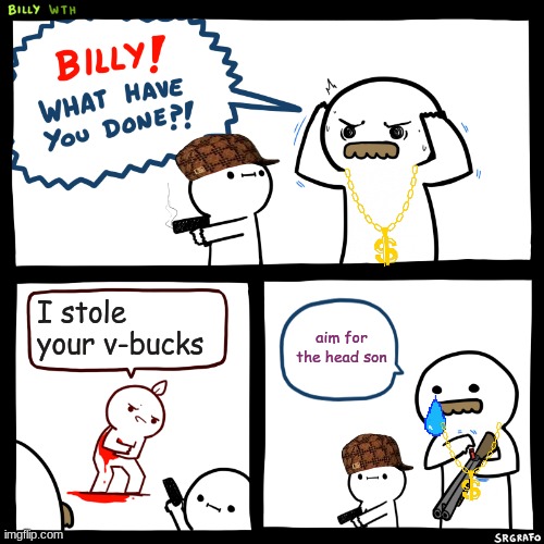 Billy, What Have You Done | I stole your v-bucks; aim for the head son | image tagged in billy what have you done | made w/ Imgflip meme maker