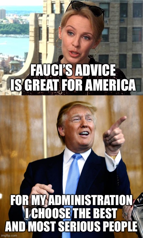 FAUCI’S ADVICE IS GREAT FOR AMERICA FOR MY ADMINISTRATION I CHOOSE THE BEST AND MOST SERIOUS PEOPLE | image tagged in donal trump birthday | made w/ Imgflip meme maker