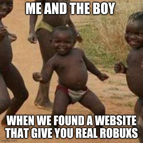Third World Success Kid Meme | ME AND THE BOY; WHEN WE FOUND A WEBSITE THAT GIVE YOU REAL ROBUXS | image tagged in memes,third world success kid | made w/ Imgflip meme maker